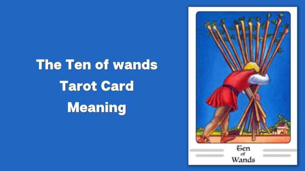 What Does The 10 Of Wands Tarot Card Mean? How Does It Symbolize Challenges And Overcoming Obstacles?
