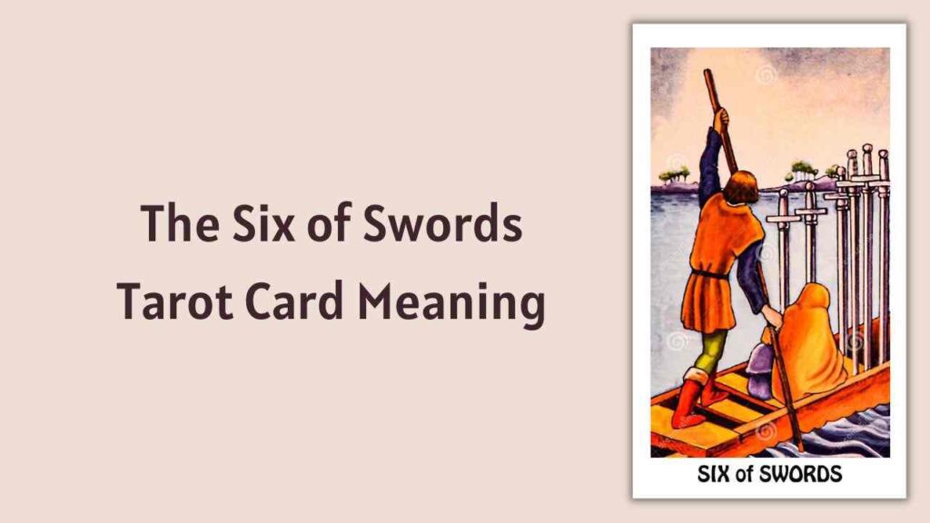 What Does The Six Of Swords Tarot Card Mean? How Does It Symbolize A Journey Of Change And Healing?